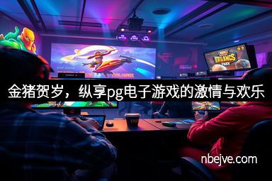 金猪贺岁，纵享pg电子游戏的激情与欢乐